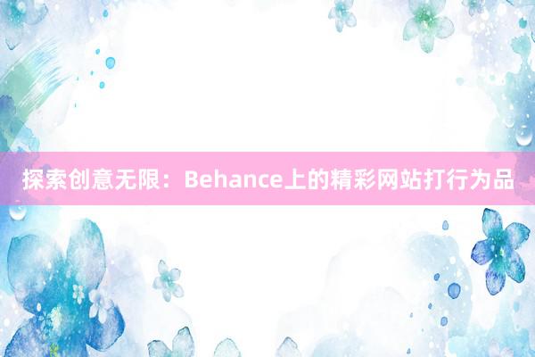 探索创意无限：Behance上的精彩网站打行为品