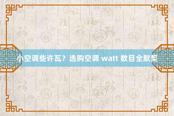 小空调些许瓦？选购空调 watt 数目全默契