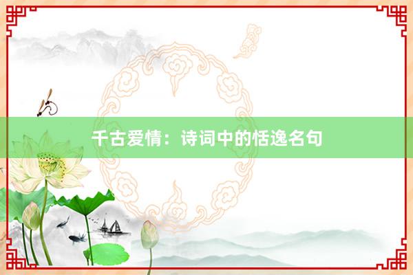 千古爱情：诗词中的恬逸名句